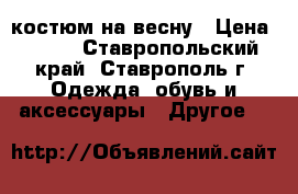 костюм на весну › Цена ­ 500 - Ставропольский край, Ставрополь г. Одежда, обувь и аксессуары » Другое   